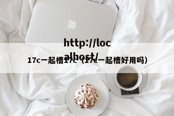17c一起槽17c(17c一起槽好用吗)
